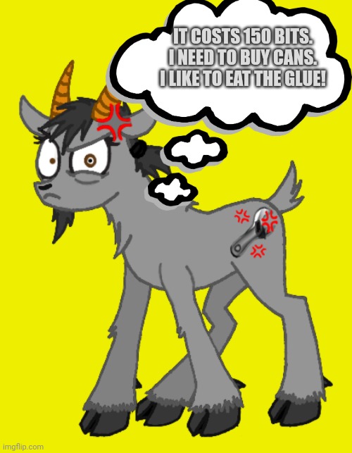 Angry goat | IT COSTS 150 BITS. I NEED TO BUY CANS. I LIKE TO EAT THE GLUE! | image tagged in angry goat | made w/ Imgflip meme maker