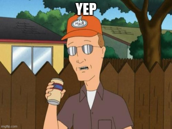 Dale King of the Hill  | YEP | image tagged in dale king of the hill | made w/ Imgflip meme maker