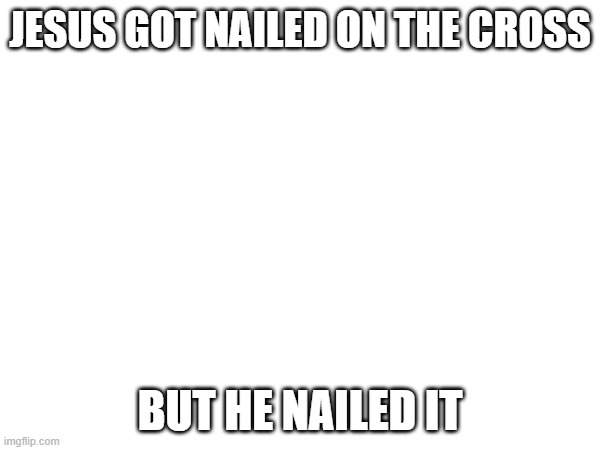 JESUS GOT NAILED ON THE CROSS; BUT HE NAILED IT | made w/ Imgflip meme maker