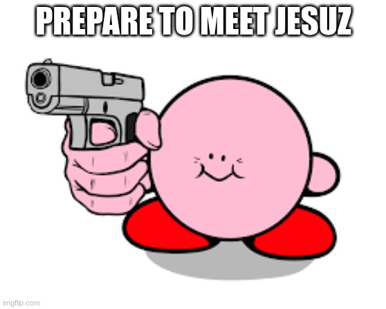 Kirby has found a gun | PREPARE TO MEET JESUZ | image tagged in kirby has found a gun | made w/ Imgflip meme maker