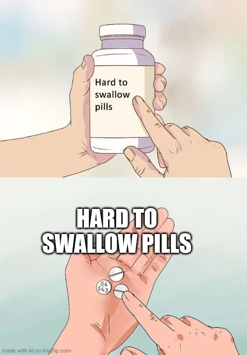 Hard To Swallow Pills | HARD TO SWALLOW PILLS | image tagged in memes,hard to swallow pills | made w/ Imgflip meme maker