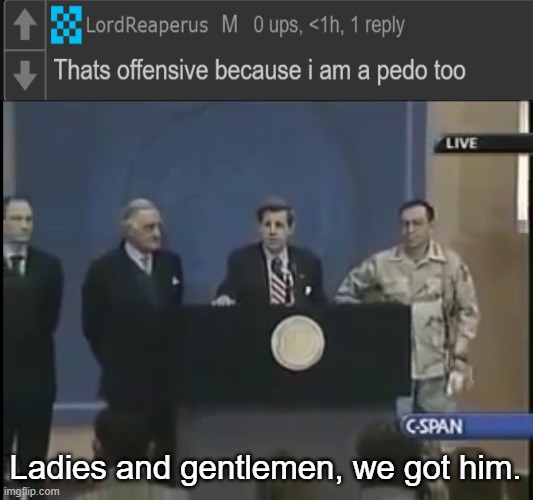 . | Ladies and gentlemen, we got him. | image tagged in ladies and gentleman we got him | made w/ Imgflip meme maker