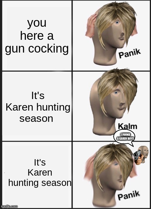 Panik Kalm Panik Meme | you here a gun cocking; It's Karen hunting season; I FOUND A KAREN BOYS; It's Karen hunting season | image tagged in memes,panik kalm panik | made w/ Imgflip meme maker