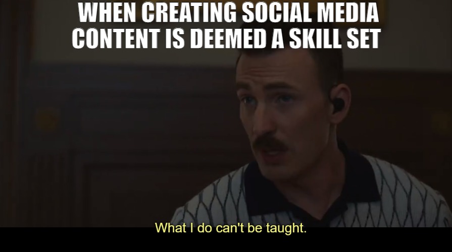 WE WORK HARD AT IT | WHEN CREATING SOCIAL MEDIA CONTENT IS DEEMED A SKILL SET | image tagged in chris evans gray man what i do can't be taught | made w/ Imgflip meme maker