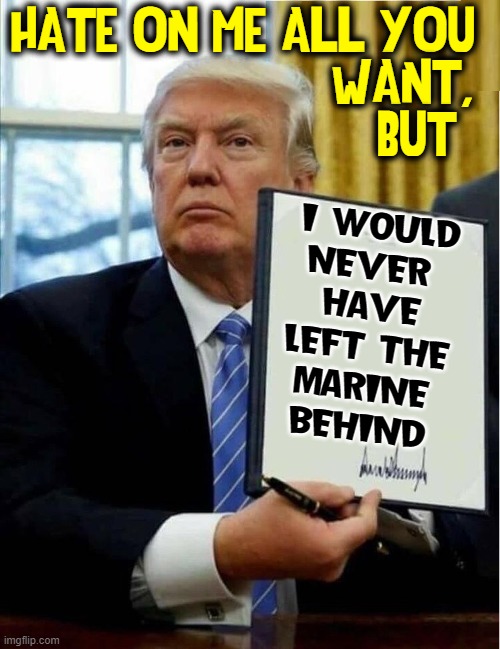 Now watch the 'Tards deny THE TRUTH | HATE ON ME ALL YOU 
                      WANT,
                        BUT; I WOULD
NEVER 
HAVE
LEFT THE
MARINE
BEHIND | image tagged in vince vance,memes,donald j trump,president trump,patriot,america first | made w/ Imgflip meme maker