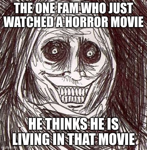 broo... | THE ONE FAM WHO JUST WATCHED A HORROR MOVIE; HE THINKS HE IS LIVING IN THAT MOVIE | image tagged in memes,unwanted house guest | made w/ Imgflip meme maker