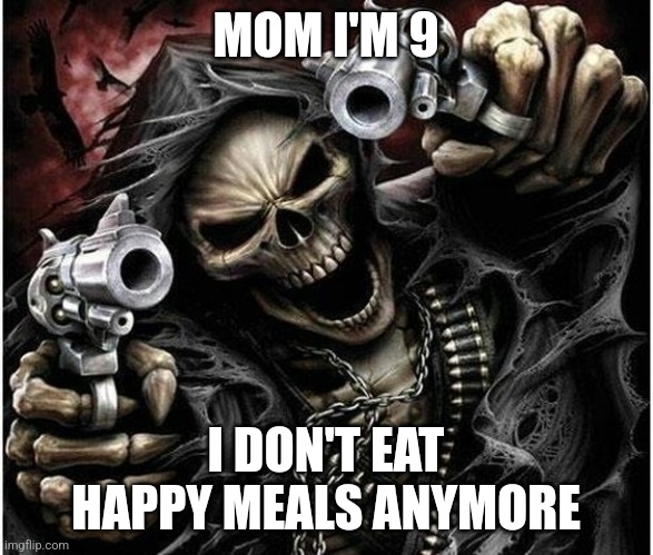 Badass Skeleton | MOM I'M 9; I DON'T EAT HAPPY MEALS ANYMORE | image tagged in badass skeleton | made w/ Imgflip meme maker
