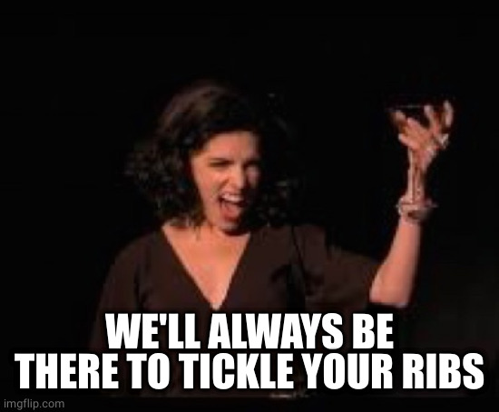 Anna Kendrick Cheers | WE'LL ALWAYS BE THERE TO TICKLE YOUR RIBS | image tagged in anna kendrick cheers | made w/ Imgflip meme maker