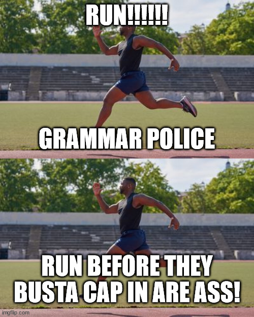 RUN!!!!!! GRAMMAR POLICE RUN BEFORE THEY BUSTA CAP IN ARE ASS! | made w/ Imgflip meme maker