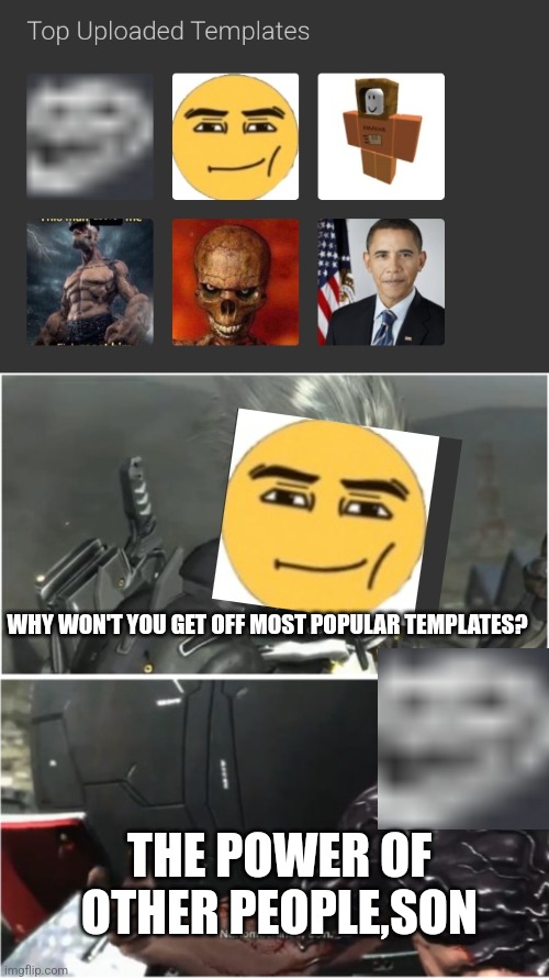 idk | WHY WON'T YOU GET OFF MOST POPULAR TEMPLATES? THE POWER OF OTHER PEOPLE,SON | image tagged in why won't you die | made w/ Imgflip meme maker
