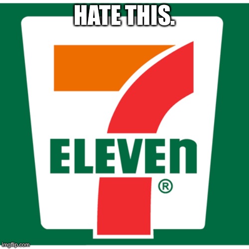 7-11 | HATE THIS. | image tagged in 7-11 | made w/ Imgflip meme maker