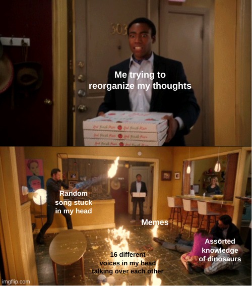 True | Me trying to reorganize my thoughts; Random song stuck in my head; Memes; Assorted knowledge of dinosaurs; 16 different voices in my head talking over each other | image tagged in community fire pizza meme | made w/ Imgflip meme maker