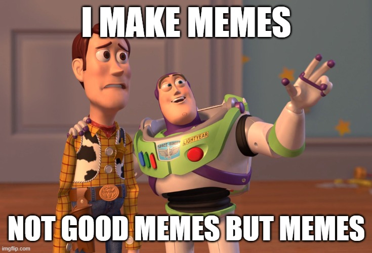 X, X Everywhere Meme | I MAKE MEMES; NOT GOOD MEMES BUT MEMES | image tagged in memes,x x everywhere | made w/ Imgflip meme maker