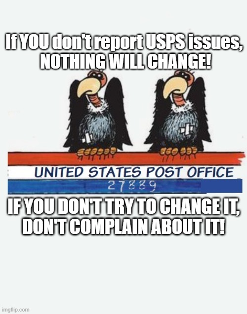 If YOU don't report USPS issues,
 NOTHING WILL CHANGE! IF YOU DON'T TRY TO CHANGE IT,
 DON'T COMPLAIN ABOUT IT! | image tagged in post office | made w/ Imgflip meme maker