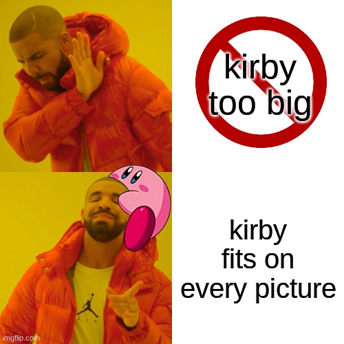 E | kirby too big; kirby fits on every picture | image tagged in memes,drake hotline bling | made w/ Imgflip meme maker