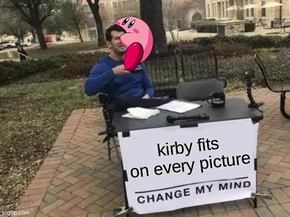 Noice | kirby fits on every picture | image tagged in memes,change my mind | made w/ Imgflip meme maker