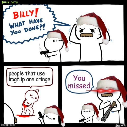 KAREN |  people that use imgflip are cringe; You missed | image tagged in billy what have you done,imgflip protecters | made w/ Imgflip meme maker