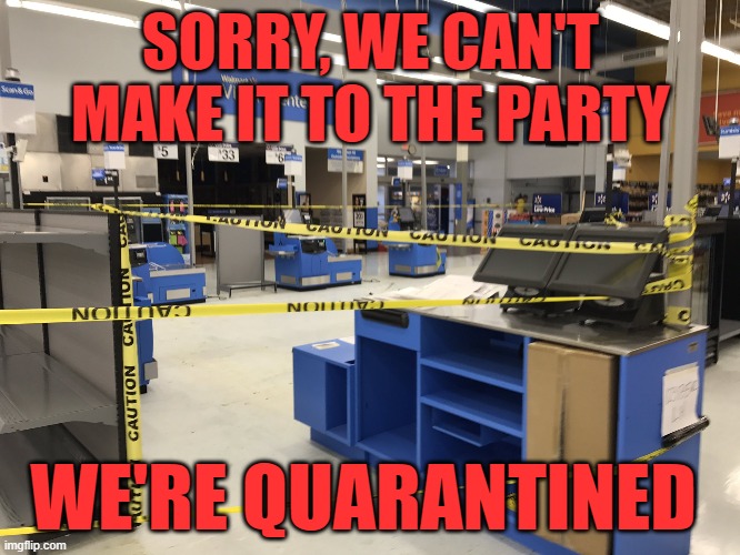 SORRY, WE CAN'T MAKE IT TO THE PARTY; WE'RE QUARANTINED | image tagged in checkout | made w/ Imgflip meme maker