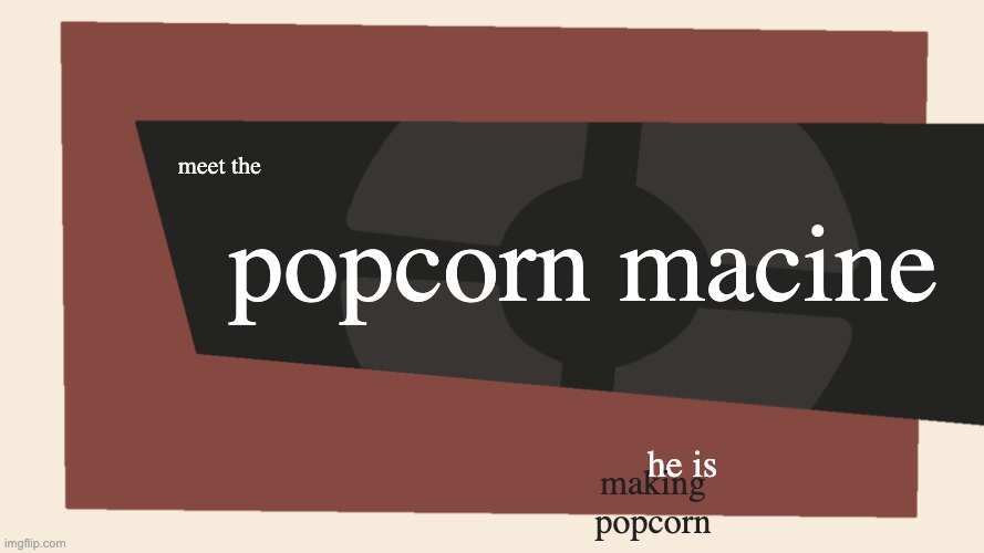 Meet the <Blank> | meet the popcorn macine he is making popcorn | image tagged in meet the blank | made w/ Imgflip meme maker