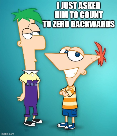 Phineas | I JUST ASKED HIM TO COUNT TO ZERO BACKWARDS | image tagged in phineas | made w/ Imgflip meme maker