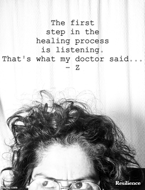 Sent from my Mind | The first step in the healing process is listening. That's what my doctor said...
- Z; Resilience | image tagged in healing | made w/ Imgflip meme maker