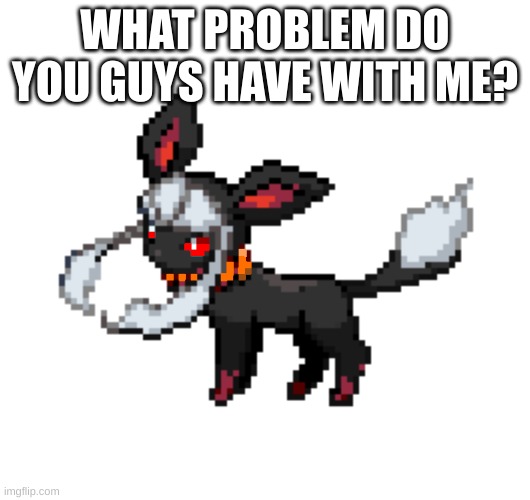redceon | WHAT PROBLEM DO YOU GUYS HAVE WITH ME? | image tagged in redceon | made w/ Imgflip meme maker