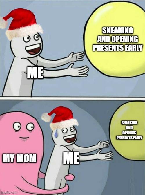 can anyone to relate to this? | SNEAKING AND OPENING PRESENTS EARLY; ME; SNEAKING AND OPENING PRESENTS EARLY; MY MOM; ME | image tagged in memes,running away balloon,christmas,presents | made w/ Imgflip meme maker