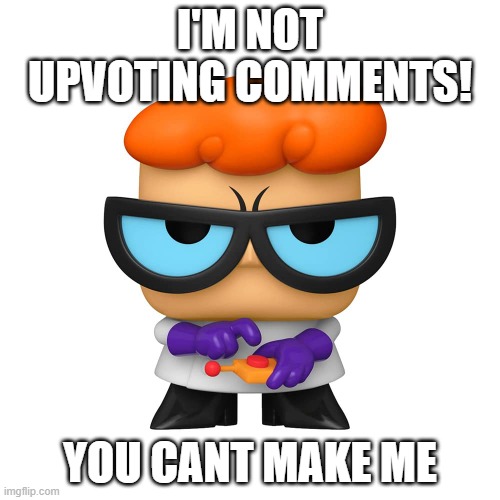 Dexter's lab | I'M NOT UPVOTING COMMENTS! YOU CANT MAKE ME | image tagged in dexter's lab | made w/ Imgflip meme maker