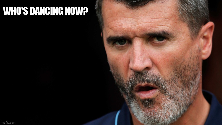 Roy Keane on young | WHO'S DANCING NOW? | image tagged in roy keane on young | made w/ Imgflip meme maker