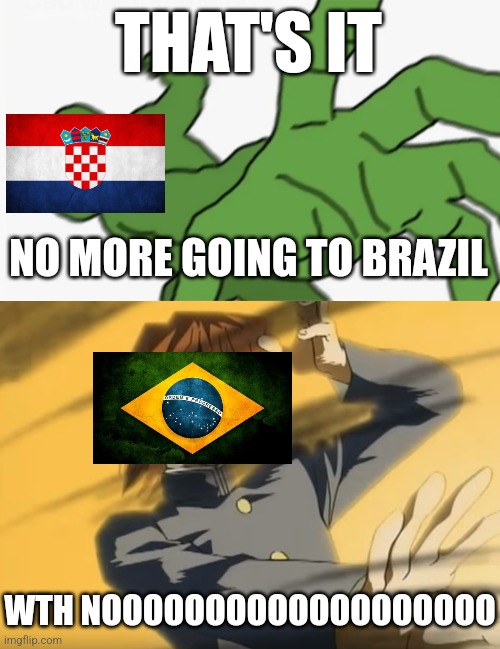 Croatia 1-1 Brazil (4-2 on penalties) | THAT'S IT; NO MORE GOING TO BRAZIL; WTH NOOOOOOOOOOOOOOOOOOO | image tagged in pepe punch,yu-gi-oh exodia,croatia,brazil,world cup | made w/ Imgflip meme maker
