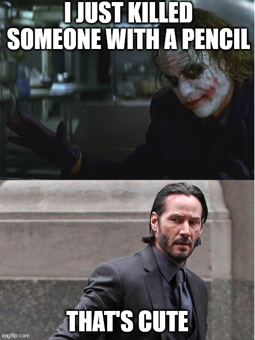 John Wick vs The Joker | I JUST KILLED SOMEONE WITH A PENCIL; THAT'S CUTE | image tagged in john wick joker | made w/ Imgflip meme maker