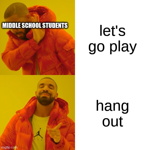 greg | let's go play; MIDDLE SCHOOL STUDENTS; hang out | image tagged in memes,drake hotline bling | made w/ Imgflip meme maker