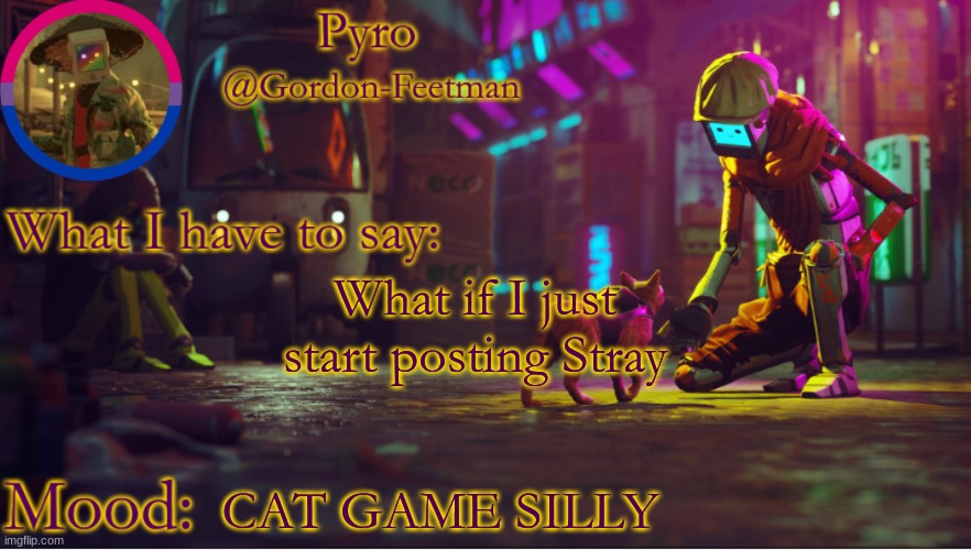 ik i finished it a month ago but HNNNG | What if I just start posting Stray; CAT GAME SILLY | image tagged in pyros stray temp | made w/ Imgflip meme maker