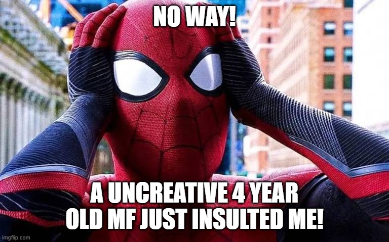 Spiderman no way home | NO WAY! A UNCREATIVE 4 YEAR OLD MF JUST INSULTED ME! | image tagged in spiderman no way home | made w/ Imgflip meme maker