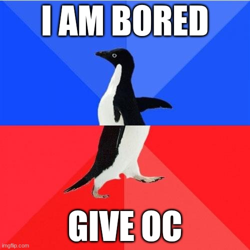 oc | I AM BORED; GIVE OC | image tagged in socially awkard penguin | made w/ Imgflip meme maker