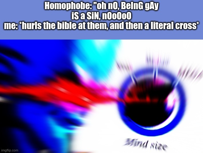 time to destroy | Homophobe: "oh nO, BeInG gAy iS a SiN, nOoOoO
me: *hurls the bible at them, and then a literal cross* | image tagged in mega mind size | made w/ Imgflip meme maker