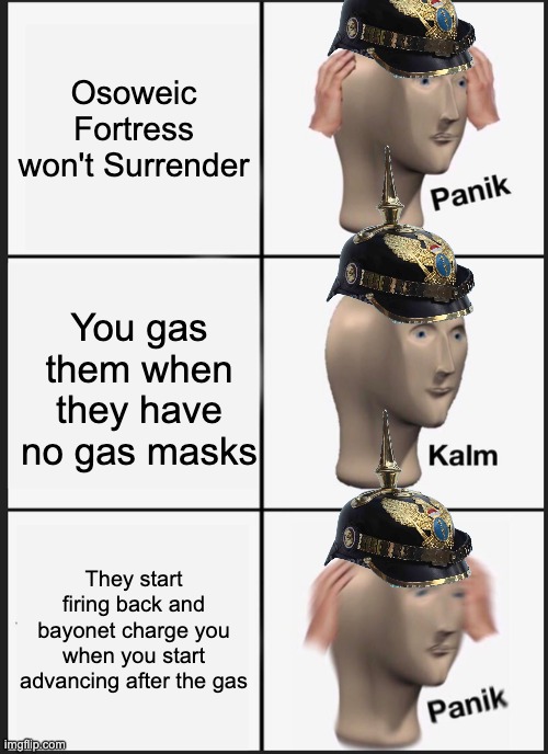 OOOOOOORRRRAHHHHHHH!!!!!!! | Osoweic Fortress won't Surrender; You gas them when they have no gas masks; They start firing back and bayonet charge you when you start advancing after the gas | image tagged in memes,panik kalm panik | made w/ Imgflip meme maker