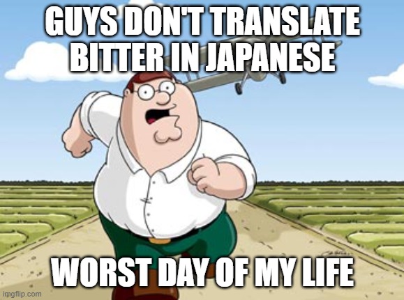 don't do it | GUYS DON'T TRANSLATE BITTER IN JAPANESE; WORST DAY OF MY LIFE | image tagged in peter griffin running away from a plane | made w/ Imgflip meme maker