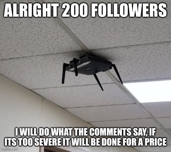 Well now its going down but whatever | ALRIGHT 200 FOLLOWERS; I WILL DO WHAT THE COMMENTS SAY, IF ITS TOO SEVERE IT WILL BE DONE FOR A PRICE | image tagged in headcrab irl | made w/ Imgflip meme maker