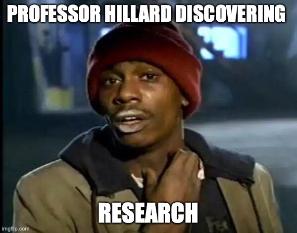 Y'all Got Any More Of That | PROFESSOR HILLARD DISCOVERING; RESEARCH | image tagged in memes,y'all got any more of that | made w/ Imgflip meme maker