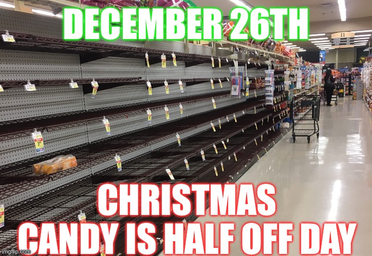 December 26th | DECEMBER 26TH; CHRISTMAS CANDY IS HALF OFF DAY | image tagged in christmas candy,candy,greed,memes,christmas | made w/ Imgflip meme maker
