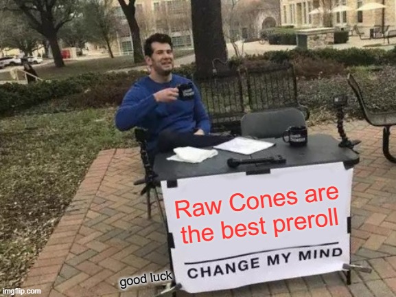 Change My Mind Meme | Raw Cones are the best preroll; good luck | image tagged in memes,change my mind | made w/ Imgflip meme maker
