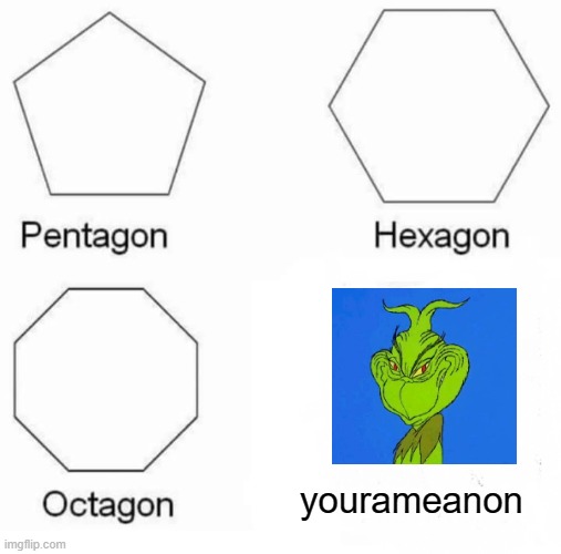 Pentagon Hexagon Octagon | yourameanon | image tagged in memes,pentagon hexagon octagon | made w/ Imgflip meme maker