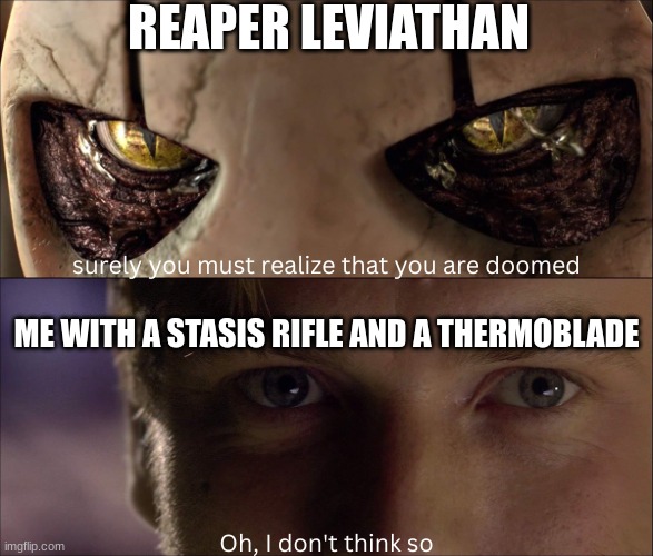 Close to 69 followers! | REAPER LEVIATHAN; ME WITH A STASIS RIFLE AND A THERMOBLADE | image tagged in surely you must realize that you're doomed | made w/ Imgflip meme maker