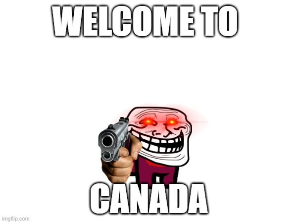canada | WELCOME TO; CANADA | image tagged in canada | made w/ Imgflip meme maker