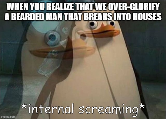 Private Internal Screaming | WHEN YOU REALIZE THAT WE OVER-GLORIFY A BEARDED MAN THAT BREAKS INTO HOUSES | image tagged in private internal screaming | made w/ Imgflip meme maker
