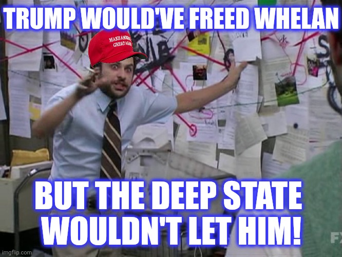 Charlie Conspiracy (Always Sunny in Philidelphia) | TRUMP WOULD'VE FREED WHELAN BUT THE DEEP STATE 
WOULDN'T LET HIM! | image tagged in charlie conspiracy always sunny in philidelphia | made w/ Imgflip meme maker