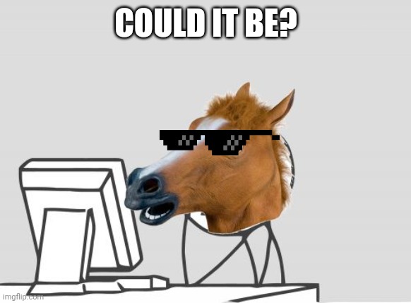 Computer Horse Meme | COULD IT BE? | image tagged in memes,computer horse | made w/ Imgflip meme maker