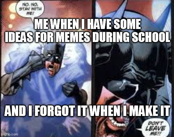 No no stay with me | ME WHEN I HAVE SOME IDEAS FOR MEMES DURING SCHOOL; AND I FORGOT IT WHEN I MAKE IT | image tagged in no no stay with me,meme ideas | made w/ Imgflip meme maker