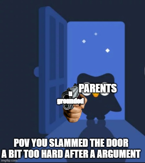 clever title | PARENTS; u grounded; POV YOU SLAMMED THE DOOR A BIT TOO HARD AFTER A ARGUMENT | image tagged in duolingo bird,parents | made w/ Imgflip meme maker
